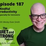Podcast cover for "The Quiet and Strong Podcast" with Episode 187 titled "Mindful Productivity Especially for Introverts" featuring Wesley Evan Smith.