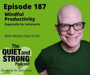 Podcast cover for "The Quiet and Strong Podcast" with Episode 187 titled "Mindful Productivity Especially for Introverts" featuring Wesley Evan Smith.