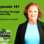 Podcast cover for "Quiet and Strong Podcast," Episode 197, titled "Thriving Through Adversity," with special guest Tara Karels. Dive into how resilience is not an auto draft but a crafted journey through life's challenges.