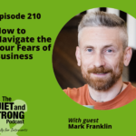 Podcast cover: "Episode 210: How to Navigate the Four Fears of Business" featuring guest Mark Franklin on The Quiet and Strong Podcast.
