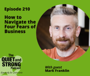 Podcast cover: "Episode 210: How to Navigate the Four Fears of Business" featuring guest Mark Franklin on The Quiet and Strong Podcast.