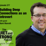 Building Deep Connections as an Introvert - Podcast cover art for EP 277 of the Quiet and Strong Podcast with guest Mark Marrott