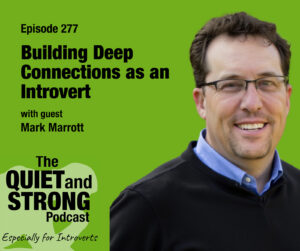 Building Deep Connections as an Introvert - Podcast cover art for EP 277 of the Quiet and Strong Podcast with guest Mark Marrott