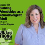 A woman in a light purple blouse smiles at the camera. Text reads: “Episode 282 Building Friendships as a Neurodivergent Adult with guest Caroline Maguire. The Quiet and Strong Podcast.”.