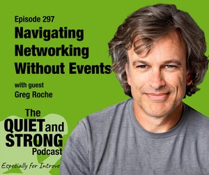 Podcast graphic for Episode 297 of The Quiet and Strong Podcast, “Navigating Networking Without Events,” featuring guest Greg Roche to discuss professional networking.